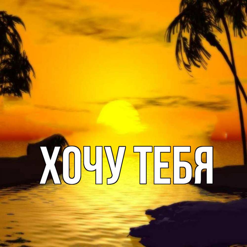 Открытка на каждый день с именем, Хочу-тебя Главная остров Прикольная открытка с пожеланием онлайн скачать бесплатно 