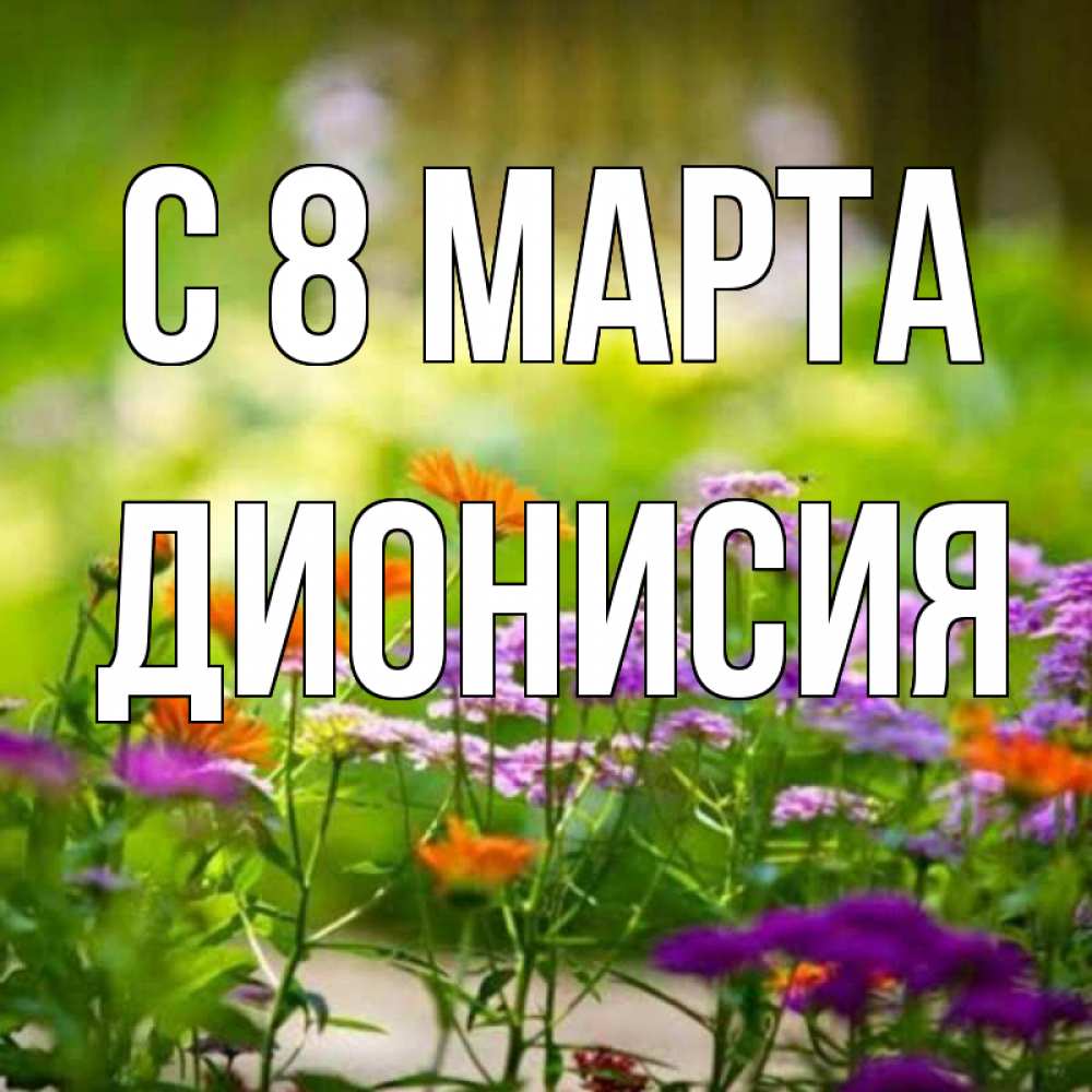Открытка на каждый день с именем, Дионисия С 8 марта цветы Прикольная открытка с пожеланием онлайн скачать бесплатно 