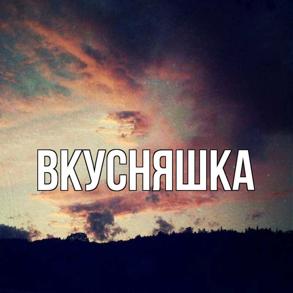 Открытка на каждый день с именем, Вкусняшка Главная закат Прикольная открытка с пожеланием онлайн скачать бесплатно 