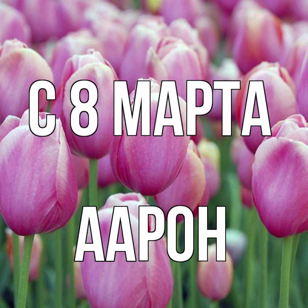Открытка на каждый день с именем, Аарон С 8 МАРТА на международный женский день 3 Прикольная открытка с пожеланием онлайн скачать бесплатно 