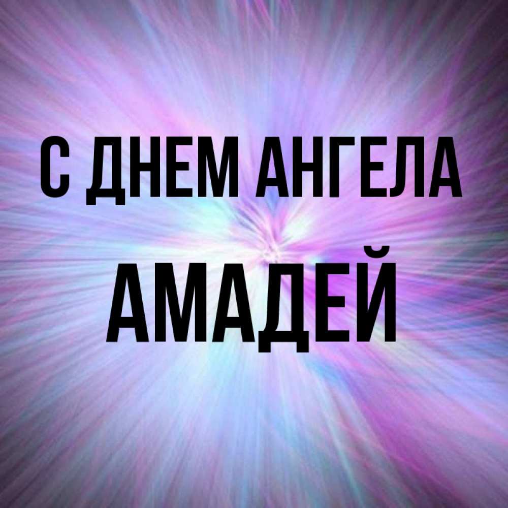 Открытка на каждый день с именем, Амадей С днем ангела ангельский свет Прикольная открытка с пожеланием онлайн скачать бесплатно 