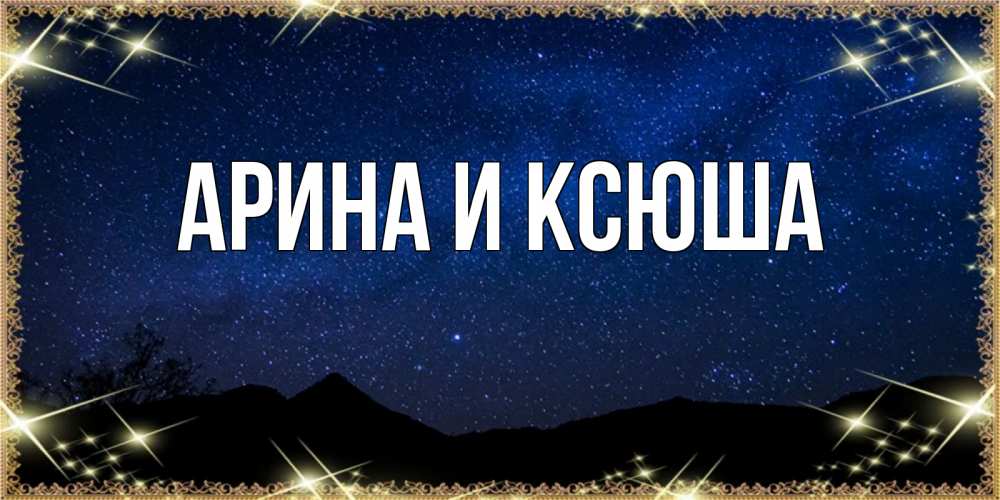 Открытка на каждый день с именем, Арина-и-Ксюша Главная млечный путь Прикольная открытка с пожеланием онлайн скачать бесплатно 
