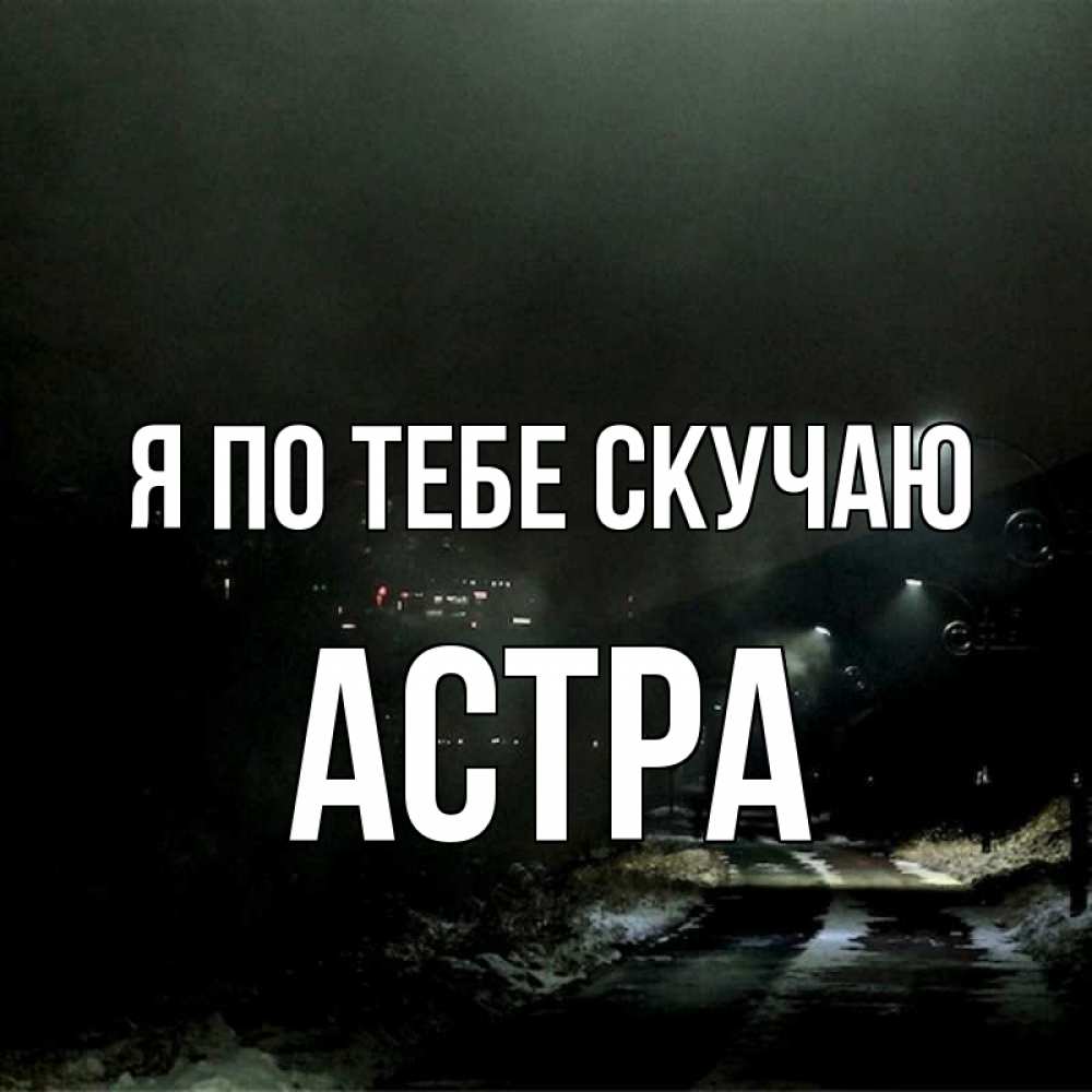 Открытка на каждый день с именем, Астра Я по тебе скучаю окраина города Прикольная открытка с пожеланием онлайн скачать бесплатно 