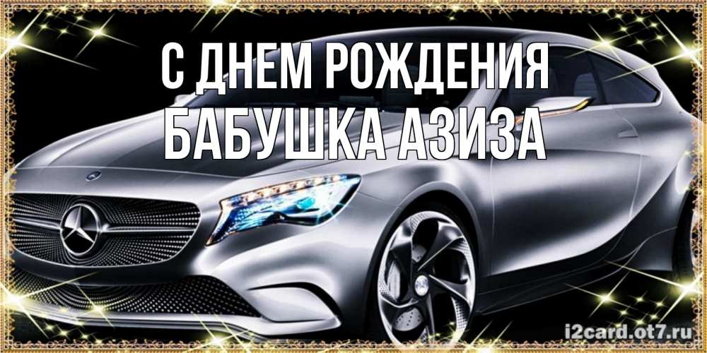 Открытка на каждый день с именем, Бабушка-Азиза С днем рождения машина мерседес супер класс Прикольная открытка с пожеланием онлайн скачать бесплатно 