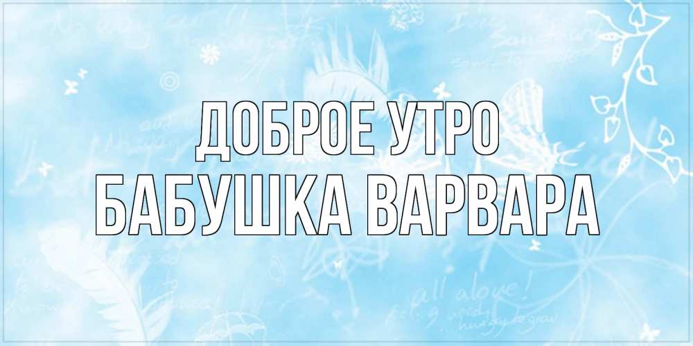 Открытка на каждый день с именем, Бабушка-Варвара Доброе утро красивые открытки зимнее Прикольная открытка с пожеланием онлайн скачать бесплатно 