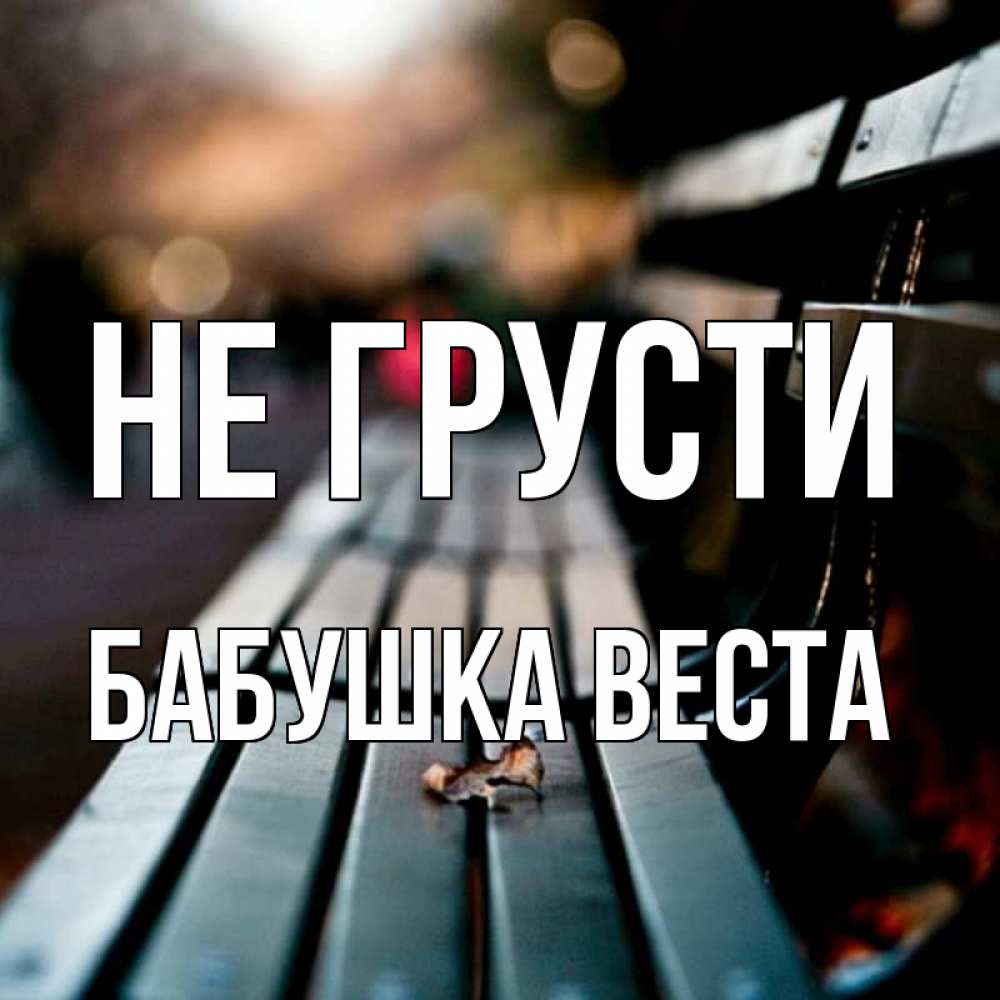 Открытка на каждый день с именем, Бабушка-Веста Не грусти размытый фон Прикольная открытка с пожеланием онлайн скачать бесплатно 