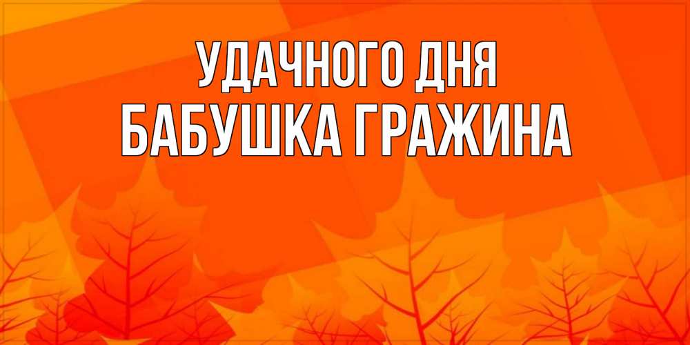 Открытка на каждый день с именем, Бабушка-Гражина Удачного дня осеннее настроение Прикольная открытка с пожеланием онлайн скачать бесплатно 