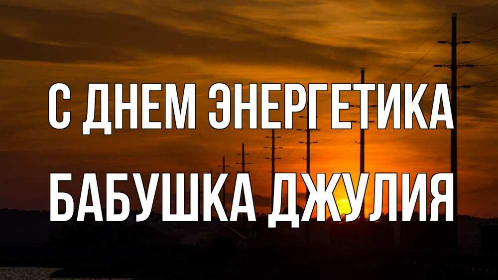 Открытка на каждый день с именем, Бабушка-Джулия С днем энергетика столбы провода закат Прикольная открытка с пожеланием онлайн скачать бесплатно 