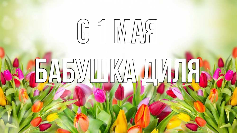 Открытка на каждый день с именем, Бабушка-Диля С 1 мая С 1 мая Прикольная открытка с пожеланием онлайн скачать бесплатно 