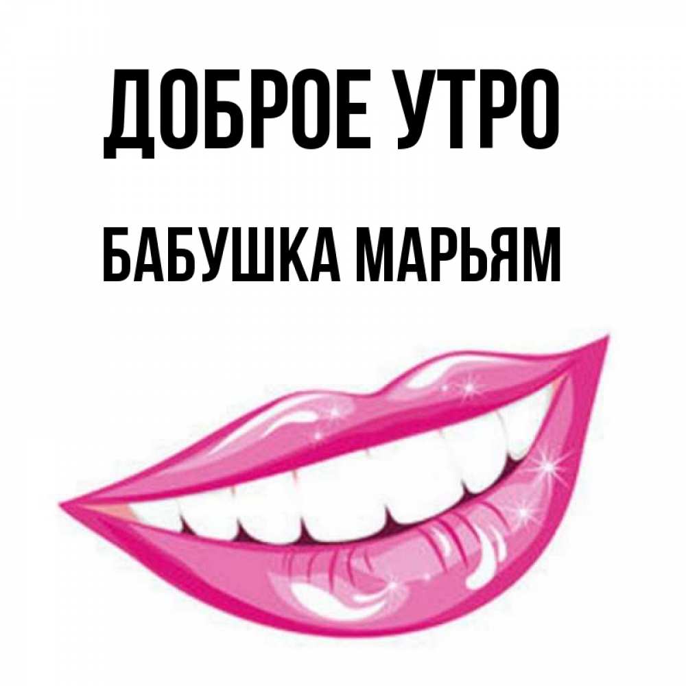 Открытка на каждый день с именем, Бабушка-Марьям Доброе утро розовые губы и белые зубы Прикольная открытка с пожеланием онлайн скачать бесплатно 