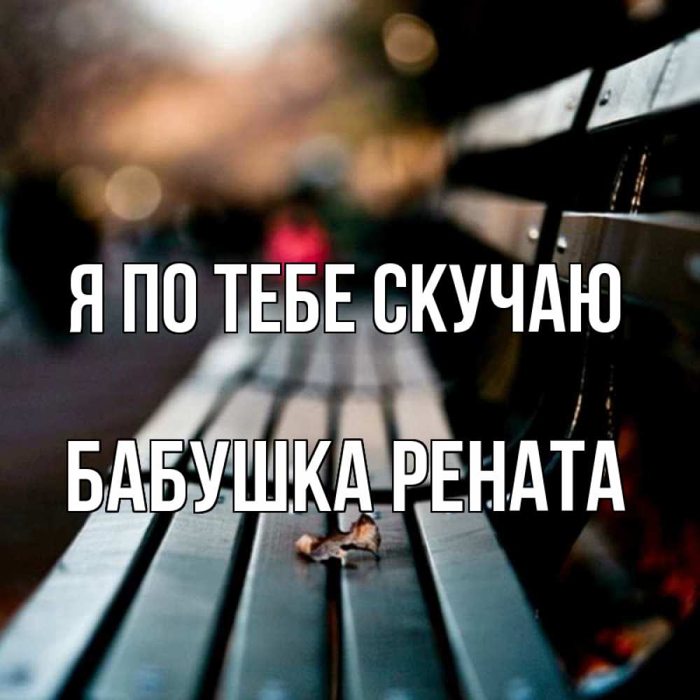 Открытка на каждый день с именем, Бабушка-Рената Я по тебе скучаю приходи скорее Прикольная открытка с пожеланием онлайн скачать бесплатно 