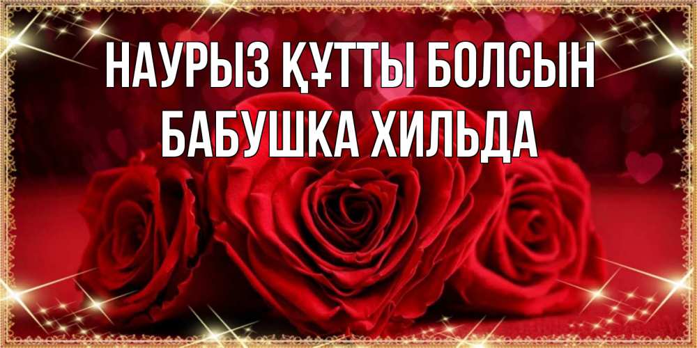Открытка на каждый день с именем, Бабушка-Хильда Наурыз құтты болсын три красные розы Прикольная открытка с пожеланием онлайн скачать бесплатно 