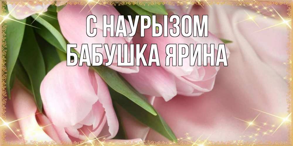 Открытка на каждый день с именем, Бабушка-Ярина С наурызом поздравления на праздник весны наурыз Прикольная открытка с пожеланием онлайн скачать бесплатно 