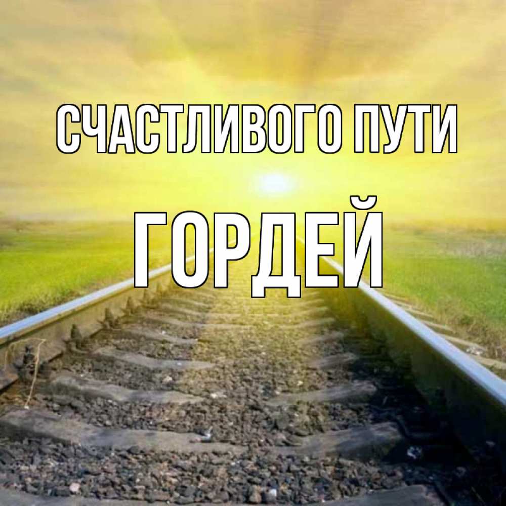 Открытка на каждый день с именем, Гордей Счастливого пути красивая железная дорога Прикольная открытка с пожеланием онлайн скачать бесплатно 
