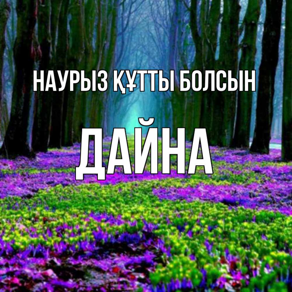 Открытка на каждый день с именем, Дайна Наурыз құтты болсын фиолетовые цветы в лесу 1 Прикольная открытка с пожеланием онлайн скачать бесплатно 