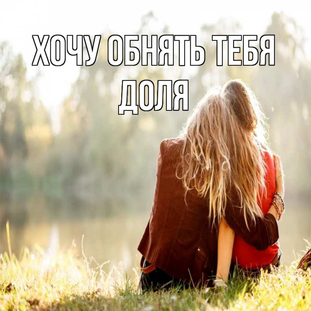 Открытка на каждый день с именем, Доля Хочу обнять тебя для подружки Прикольная открытка с пожеланием онлайн скачать бесплатно 