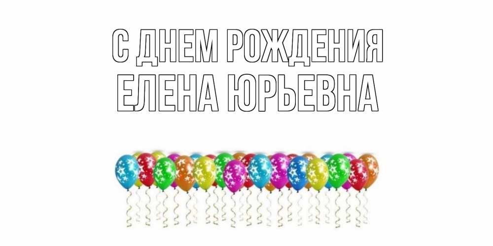 Открытка на каждый день с именем, Елена-Юрьевна С днем рождения Воздушные шары, звезды Прикольная открытка с пожеланием онлайн скачать бесплатно 