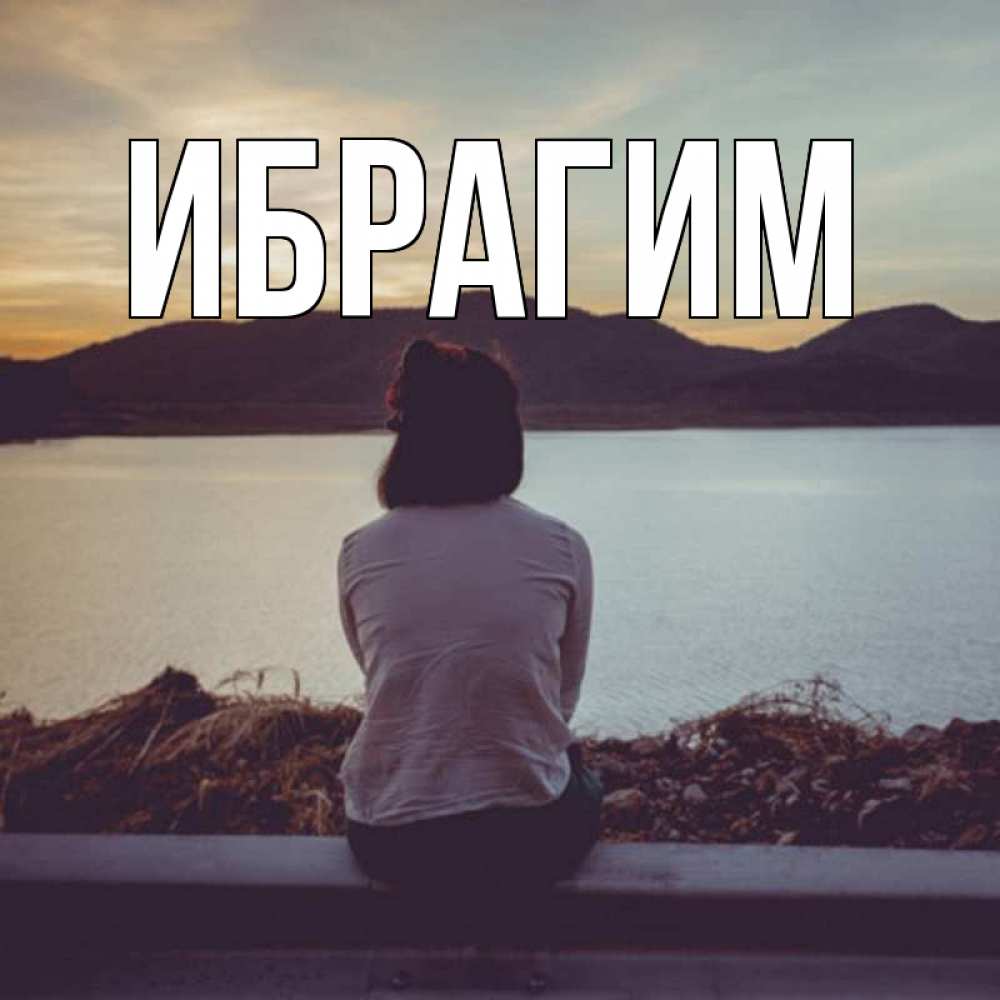 Открытка на каждый день с именем, Ибрагим Главная вода и горы Прикольная открытка с пожеланием онлайн скачать бесплатно 