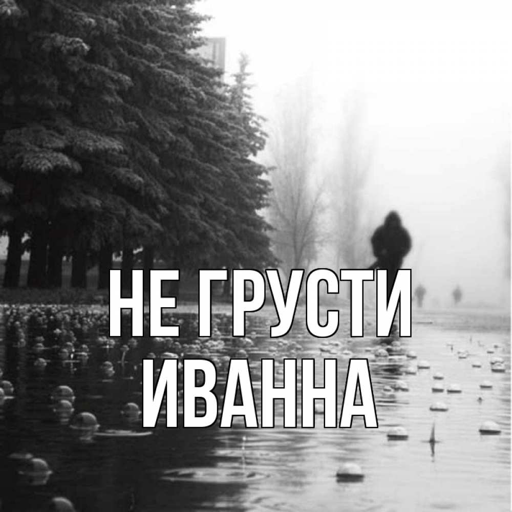 Открытка на каждый день с именем, Иванна Не грусти улица под дождем Прикольная открытка с пожеланием онлайн скачать бесплатно 