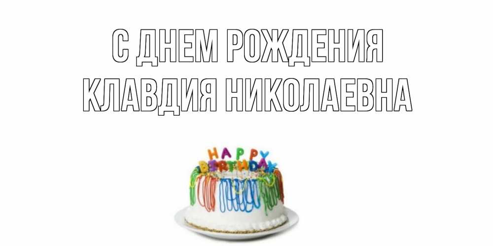 Открытка на каждый день с именем, Клавдия-Николаевна С днем рождения Тортик Прикольная открытка с пожеланием онлайн скачать бесплатно 
