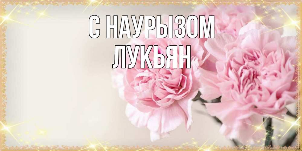 Открытка на каждый день с именем, Лукьян С наурызом открытка с розовыми цветами в рамочке с подписью праздник весны наурыз Прикольная открытка с пожеланием онлайн скачать бесплатно 