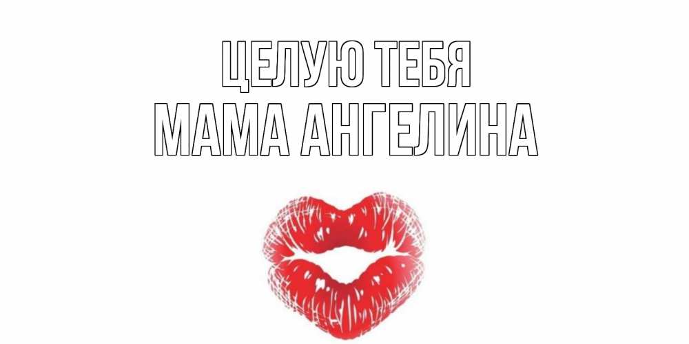 Открытка на каждый день с именем, Мама-Ангелина Целую тебя поцелуй Прикольная открытка с пожеланием онлайн скачать бесплатно 