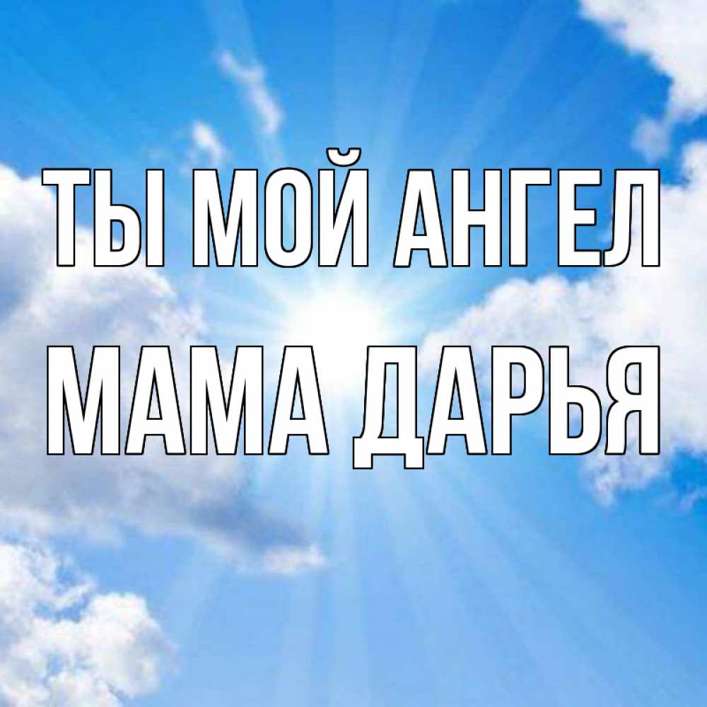 Открытка на каждый день с именем, Мама-Дарья Ты мой ангел лучики ангельского света с неба Прикольная открытка с пожеланием онлайн скачать бесплатно 