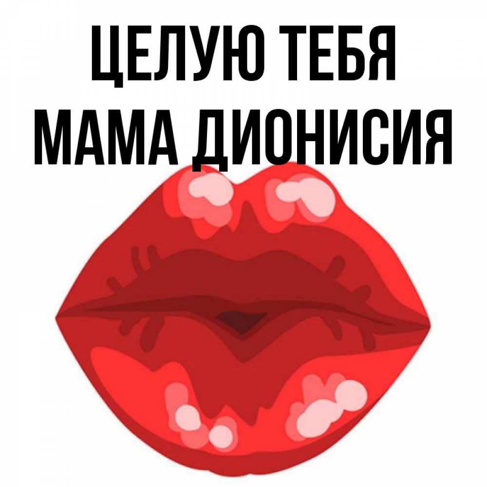 Открытка на каждый день с именем, Мама-Дионисия Целую тебя отправить открытку с поцелуем бесплатно и скачать для парня Прикольная открытка с пожеланием онлайн скачать бесплатно 