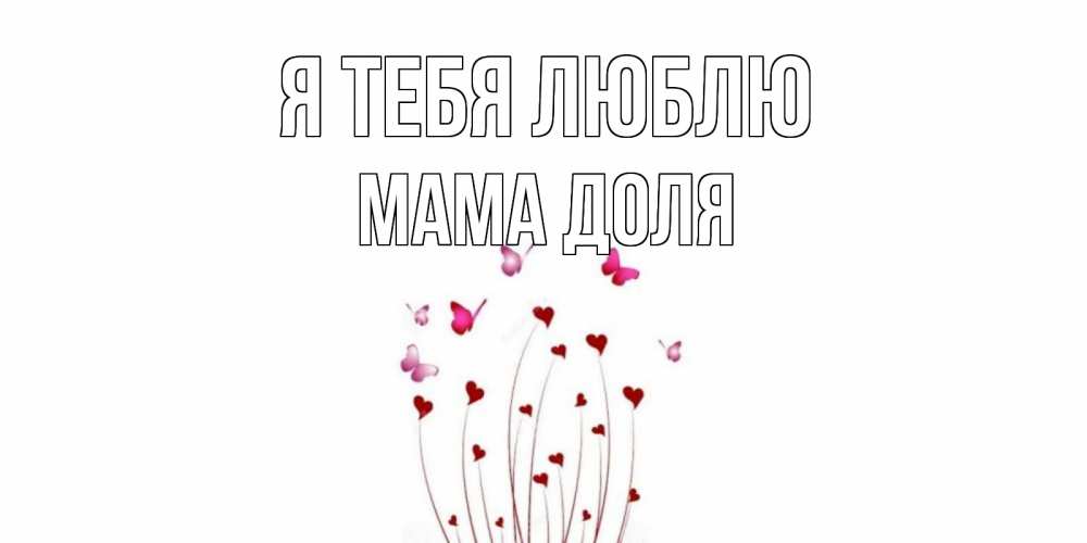 Открытка на каждый день с именем, Мама-Доля Я тебя люблю бабо Прикольная открытка с пожеланием онлайн скачать бесплатно 