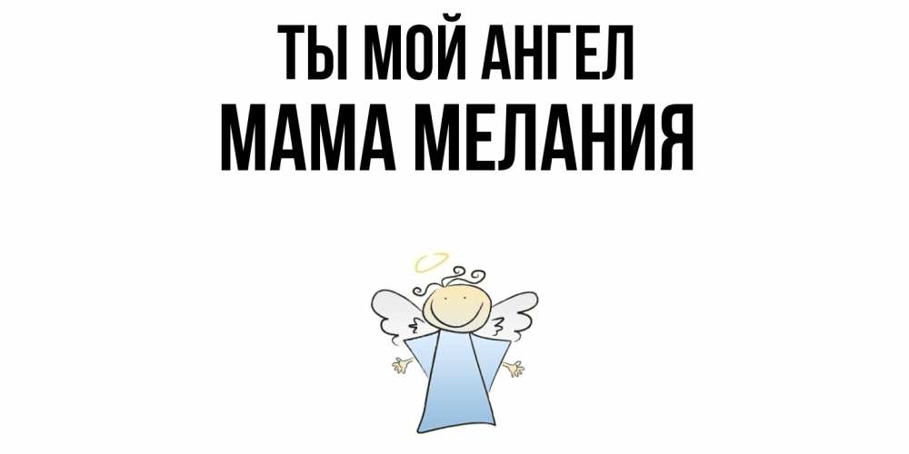 Открытка на каждый день с именем, Мама-Мелания Ты мой ангел ангел Прикольная открытка с пожеланием онлайн скачать бесплатно 