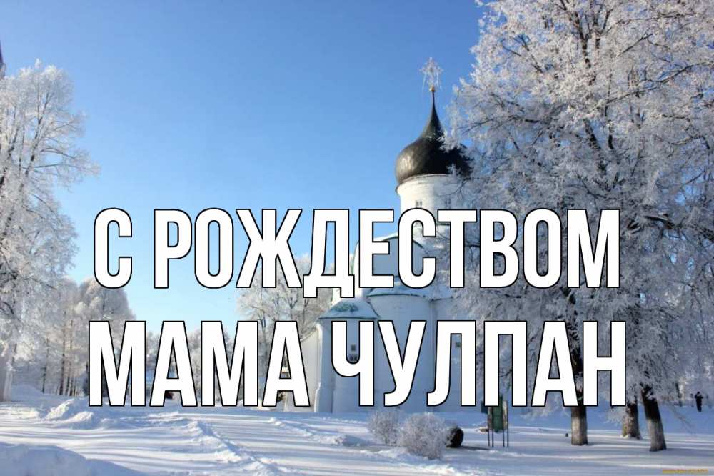 Открытка на каждый день с именем, Мама-Чулпан С рождеством Рождество, церковь, храм, зимний лес Прикольная открытка с пожеланием онлайн скачать бесплатно 
