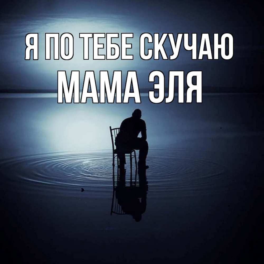 Открытка на каждый день с именем, Мама-Эля Я по тебе скучаю грусть Прикольная открытка с пожеланием онлайн скачать бесплатно 