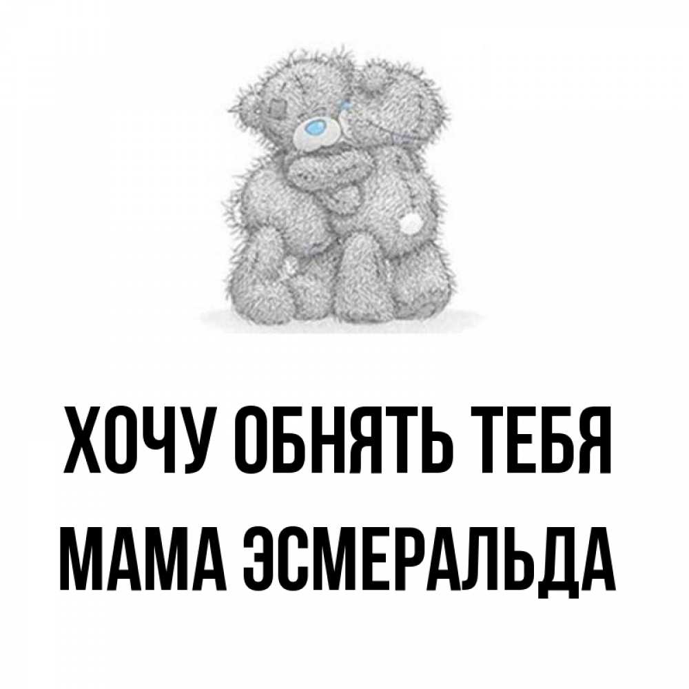 Открытка на каждый день с именем, Мама-Эсмеральда Хочу обнять тебя два теддика Прикольная открытка с пожеланием онлайн скачать бесплатно 