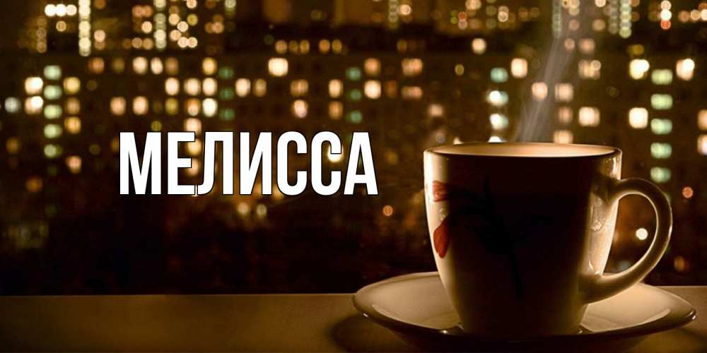 Открытка на каждый день с именем, Мелисса Главная утрешнее настроение Прикольная открытка с пожеланием онлайн скачать бесплатно 