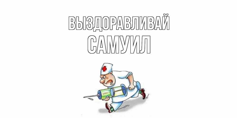 Открытка на каждый день с именем, Самуил Выздоравливай прикольные открытки не болей Прикольная открытка с пожеланием онлайн скачать бесплатно 