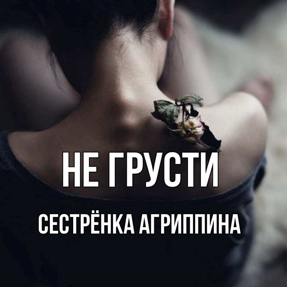 Открытка на каждый день с именем, Сестрёнка-Агриппина Не грусти девушка со спины Прикольная открытка с пожеланием онлайн скачать бесплатно 