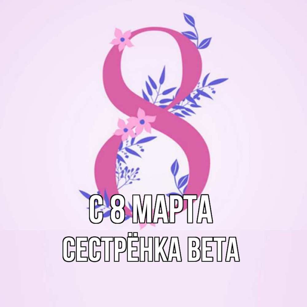 Открытка на каждый день с именем, Сестрёнка-Вета С 8 марта международный женский день Прикольная открытка с пожеланием онлайн скачать бесплатно 