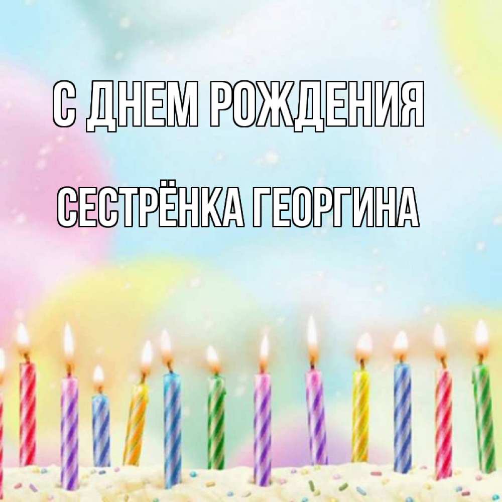 Открытка на каждый день с именем, Сестрёнка-Георгина С днем рождения разноцветное Прикольная открытка с пожеланием онлайн скачать бесплатно 