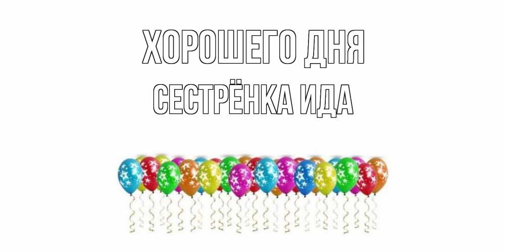 Открытка на каждый день с именем, Сестрёнка-Ида Хорошего дня прекрасного дня Прикольная открытка с пожеланием онлайн скачать бесплатно 