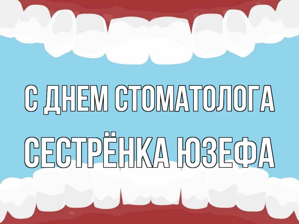 Открытка на каждый день с именем, Сестрёнка-Юзефа С днем стоматолога с днем стоматолога Прикольная открытка с пожеланием онлайн скачать бесплатно 