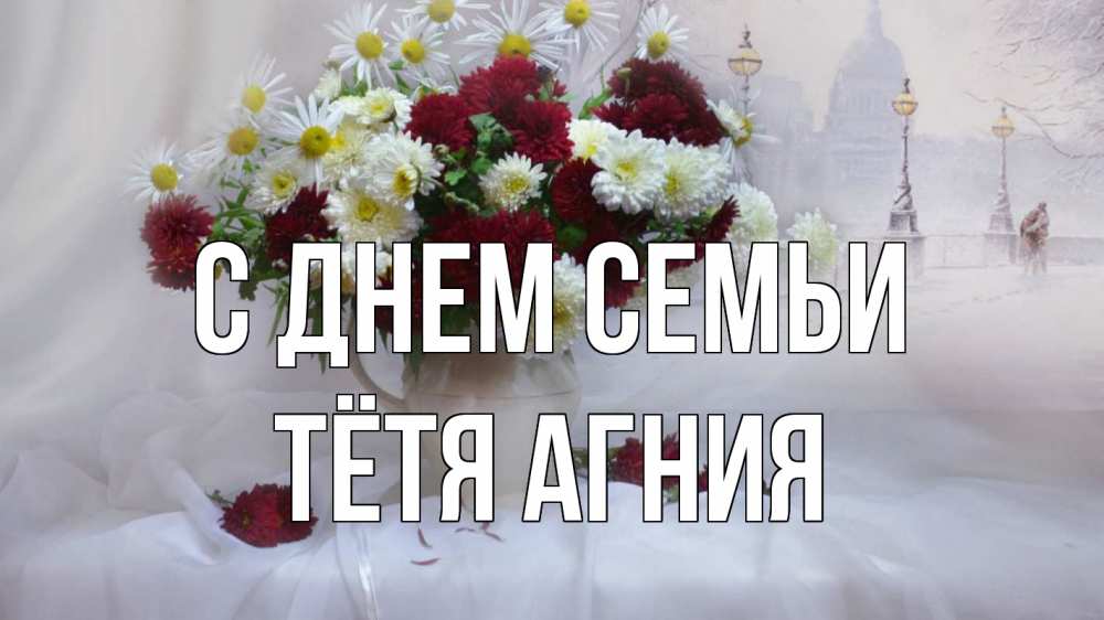 Открытка на каждый день с именем, Тётя-Агния С днем семьи с днем семьи Прикольная открытка с пожеланием онлайн скачать бесплатно 