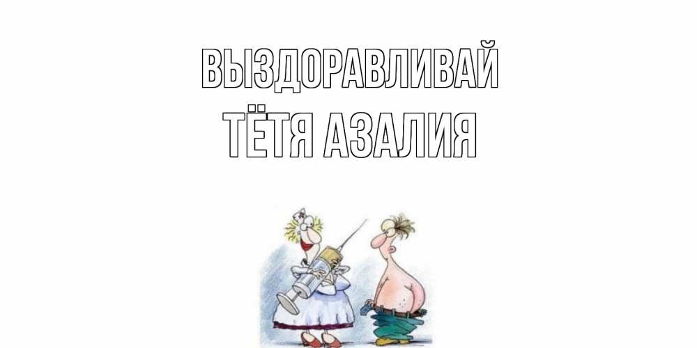 Открытка на каждый день с именем, Тётя-Азалия Выздоравливай шприц Прикольная открытка с пожеланием онлайн скачать бесплатно 