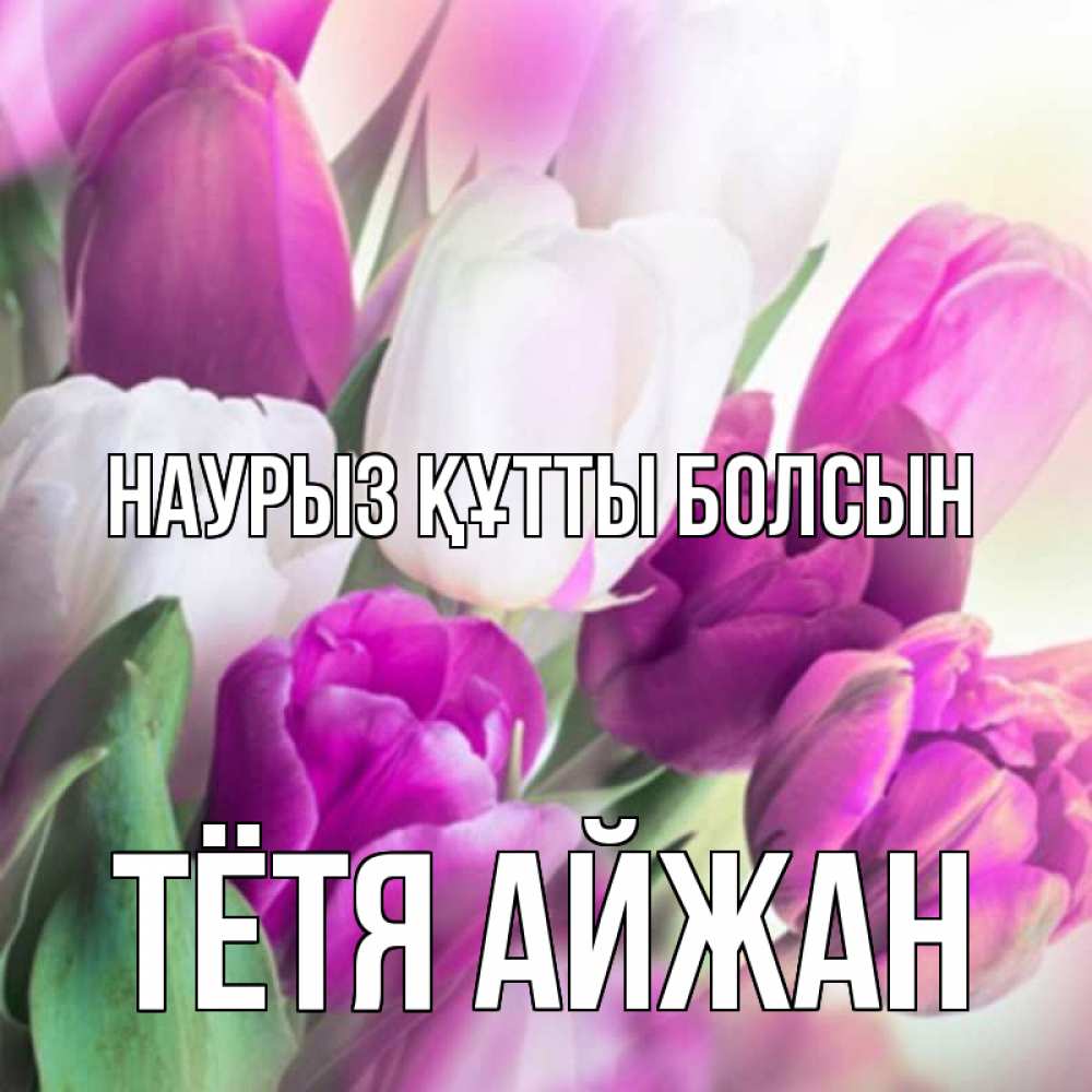 Открытка на каждый день с именем, Тётя-Айжан Наурыз құтты болсын весна 1 Прикольная открытка с пожеланием онлайн скачать бесплатно 