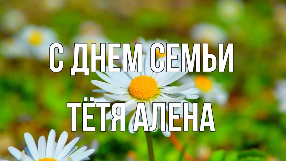 Открытка на каждый день с именем, Тётя-Алена С днем семьи с днем семьи Прикольная открытка с пожеланием онлайн скачать бесплатно 