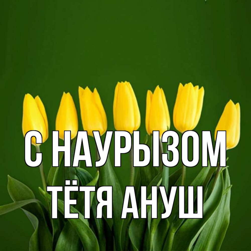 Открытка на каждый день с именем, Тётя-Ануш С наурызом желтого цвета 3 Прикольная открытка с пожеланием онлайн скачать бесплатно 