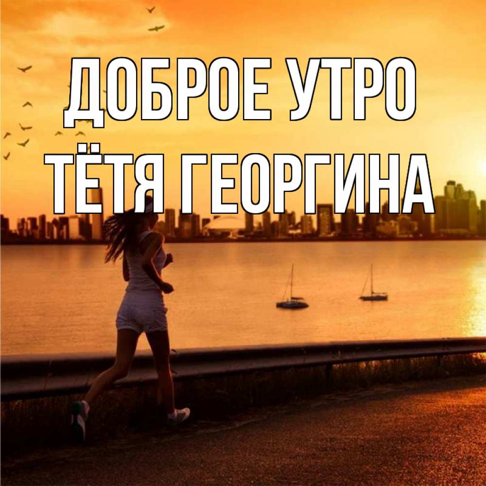 Открытка на каждый день с именем, Тётя-Георгина Доброе утро девушка бежит Прикольная открытка с пожеланием онлайн скачать бесплатно 