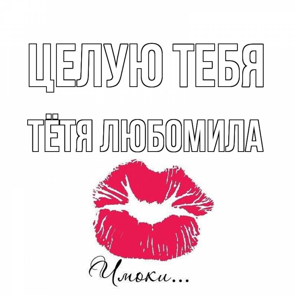 Открытка на каждый день с именем, Тётя-Любомила Целую тебя поцелуй с подписью Прикольная открытка с пожеланием онлайн скачать бесплатно 
