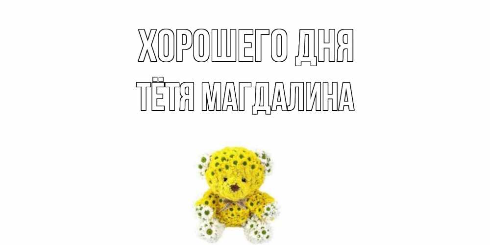Открытка на каждый день с именем, Тётя-Магдалина Хорошего дня позитивного настроения вам Прикольная открытка с пожеланием онлайн скачать бесплатно 