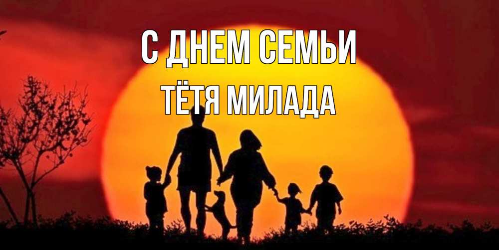Открытка на каждый день с именем, Тётя-Милада С днем семьи закат, семья Прикольная открытка с пожеланием онлайн скачать бесплатно 