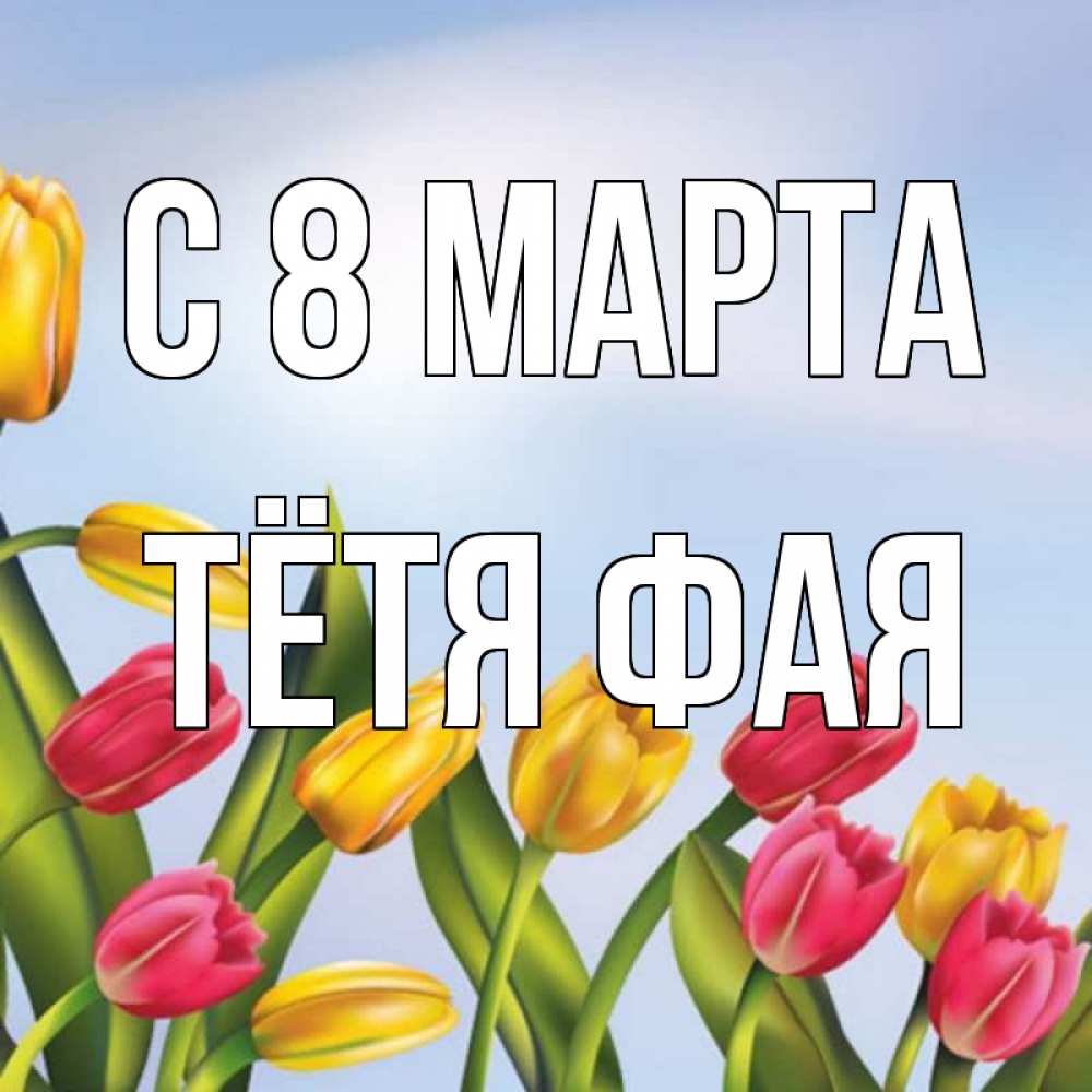 Открытка на каждый день с именем, Тётя-Фая С 8 марта международный женский день Прикольная открытка с пожеланием онлайн скачать бесплатно 